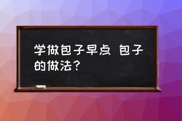 學(xué)做包子早點(diǎn) 包子的做法？