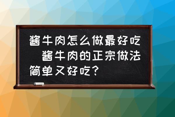 醬牛肉怎么做最好吃(醬牛肉的正宗做法簡單又好吃？)