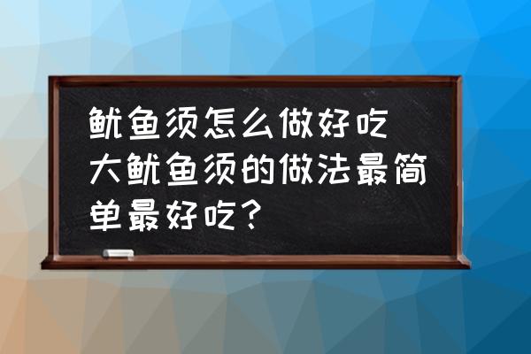 魷魚須怎么做好吃(大魷魚須的做法最簡單最好吃？)