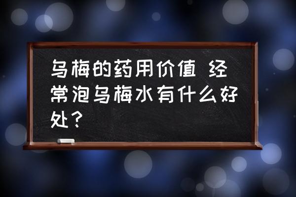 烏梅的藥用價值 經(jīng)常泡烏梅水有什么好處？