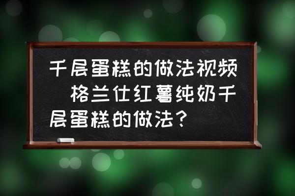 千層蛋糕的做法視頻(格蘭仕紅薯純奶千層蛋糕的做法？)