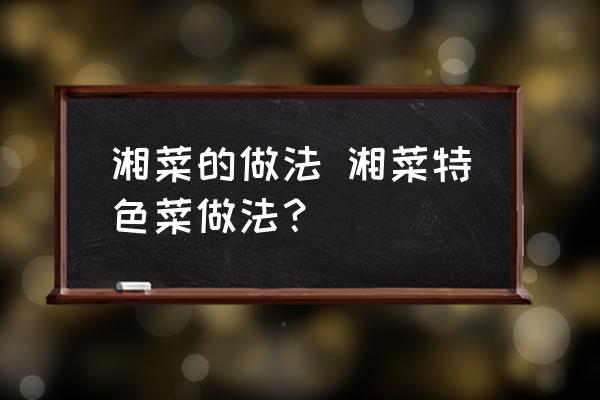 湘菜的做法 湘菜特色菜做法？