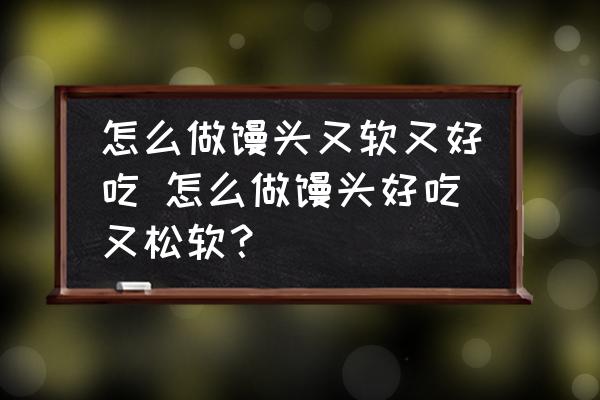 怎么做饅頭又軟又好吃 怎么做饅頭好吃又松軟？