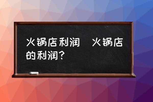 火鍋店利潤(火鍋店的利潤？)
