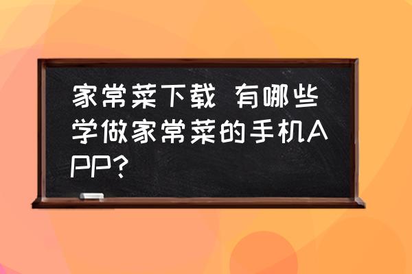 家常菜下載 有哪些學做家常菜的手機APP？