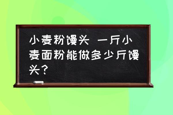 小麥粉饅頭 一斤小麥面粉能做多少斤饅頭？