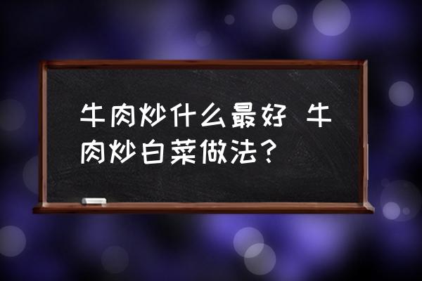 牛肉炒什么最好 牛肉炒白菜做法？