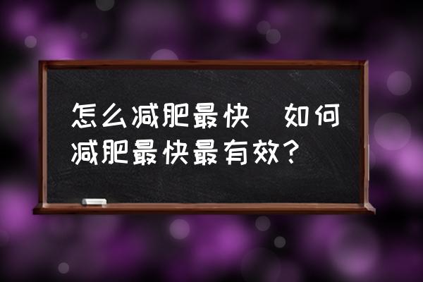 怎么減肥最快(如何減肥最快最有效？)