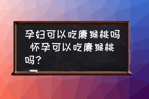 孕婦可以吃獼猴桃嗎 懷孕可以吃獼猴桃嗎？