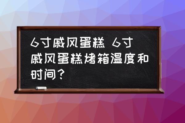 6寸戚風(fēng)蛋糕 6寸戚風(fēng)蛋糕烤箱溫度和時間？