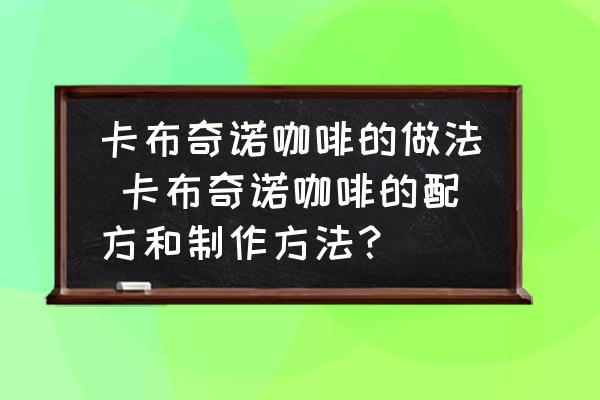 卡布奇諾咖啡的做法 卡布奇諾咖啡的配方和制作方法？