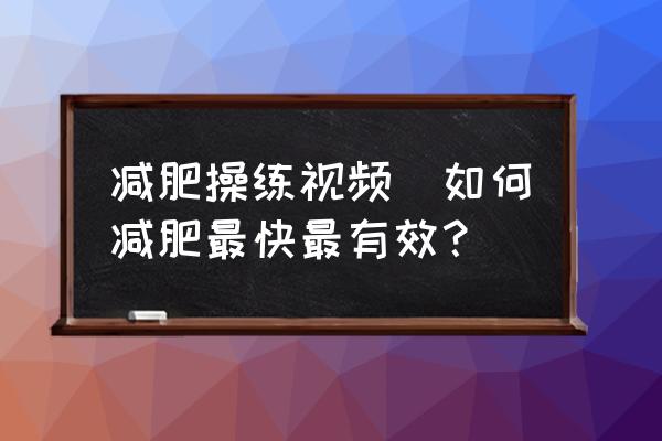 減肥操練視頻(如何減肥最快最有效？)