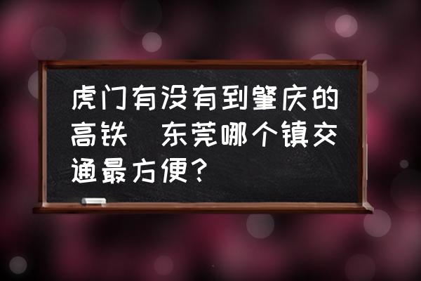 虎門有沒有到肇慶的高鐵(東莞哪個鎮(zhèn)交通最方便？)