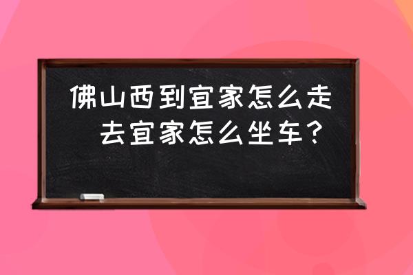 佛山西到宜家怎么走(去宜家怎么坐車(chē)？)