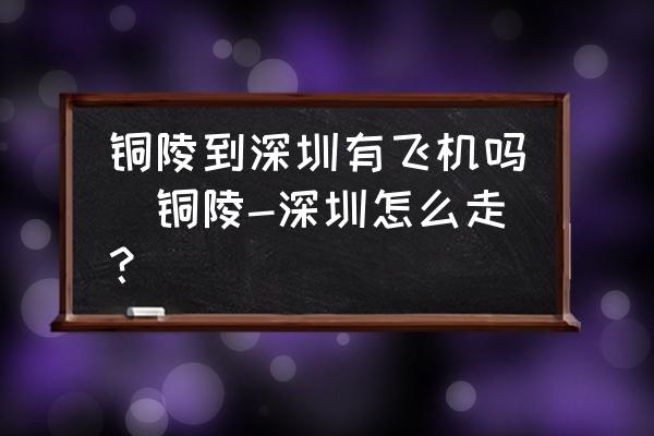 銅陵到深圳有飛機(jī)嗎(銅陵-深圳怎么走？)