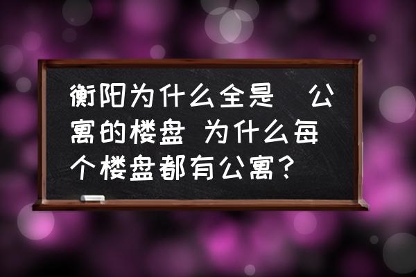 衡陽為什么全是帯公寓的樓盤 為什么每個樓盤都有公寓？