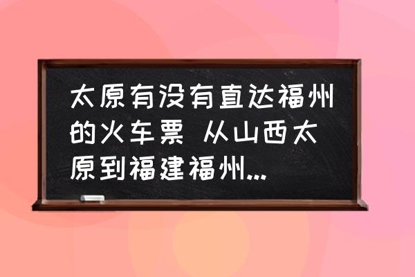 太原有沒有直達(dá)福州的火車票 從山西太原到福建福州怎么坐火車最合適？
