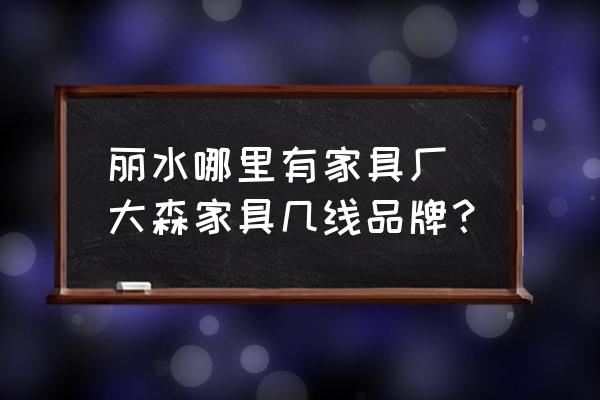 麗水哪里有家具廠 大森家具幾線品牌？