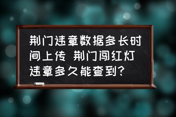 荊門(mén)違章數(shù)據(jù)多長(zhǎng)時(shí)間上傳 荊門(mén)闖紅燈違章多久能查到？