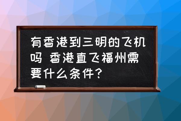 有香港到三明的飛機嗎 香港直飛福州需要什么條件？