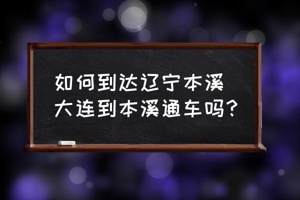如何到達遼寧本溪 大連到本溪通車嗎？
