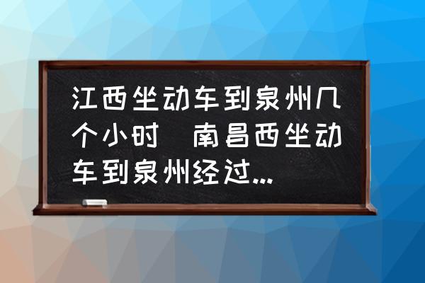江西坐動車到泉州幾個小時(南昌西坐動車到泉州經(jīng)過哪些地方？)
