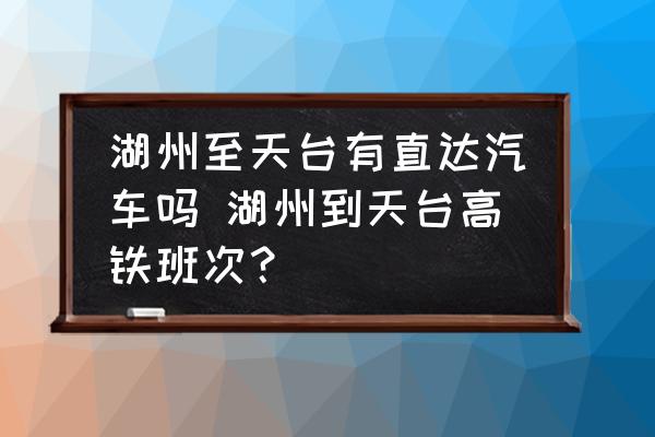 湖州至天臺(tái)有直達(dá)汽車(chē)嗎 湖州到天臺(tái)高鐵班次？