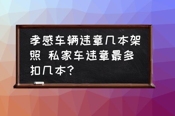 孝感車輛違章幾本架照 私家車違章最多扣幾本？