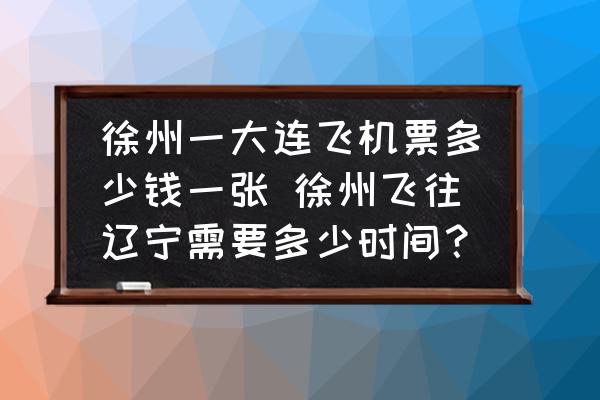徐州一大連飛機(jī)票多少錢(qián)一張 徐州飛往遼寧需要多少時(shí)間？
