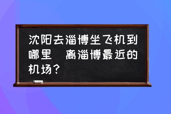 沈陽去淄博坐飛機到哪里(離淄博最近的機場？)