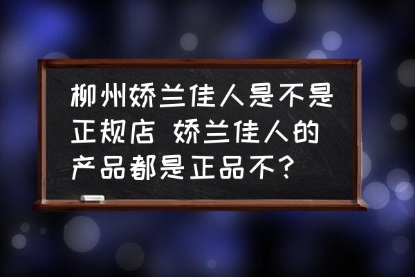 柳州嬌蘭佳人是不是正規(guī)店 嬌蘭佳人的產(chǎn)品都是正品不？