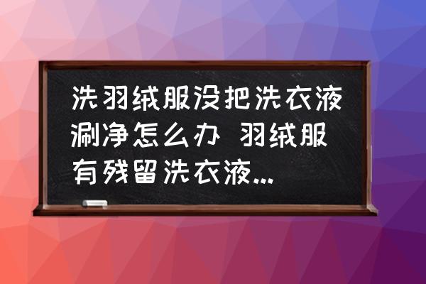 洗羽絨服沒把洗衣液涮凈怎么辦 羽絨服有殘留洗衣液怎么辦？