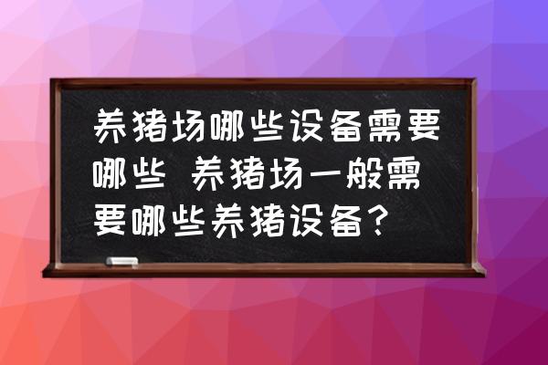 養(yǎng)豬場哪些設備需要哪些 養(yǎng)豬場一般需要哪些養(yǎng)豬設備？