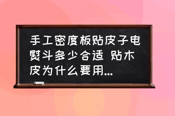 手工密度板貼皮子電熨斗多少合適 貼木皮為什么要用電熨斗？