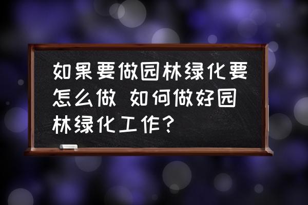 如果要做園林綠化要怎么做 如何做好園林綠化工作？