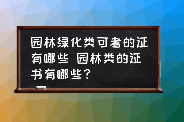 園林綠化類可考的證有哪些 園林類的證書有哪些？