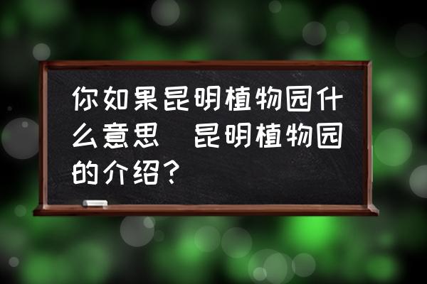 你如果昆明植物園什么意思(昆明植物園的介紹？)