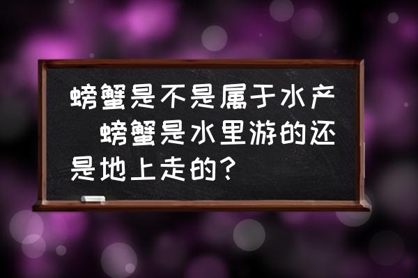 螃蟹是不是屬于水產(chǎn)(螃蟹是水里游的還是地上走的？)