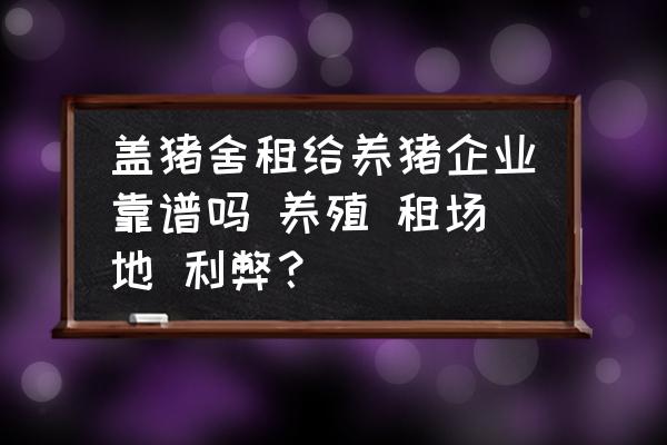 蓋豬舍租給養(yǎng)豬企業(yè)靠譜嗎 養(yǎng)殖 租場地 利弊？