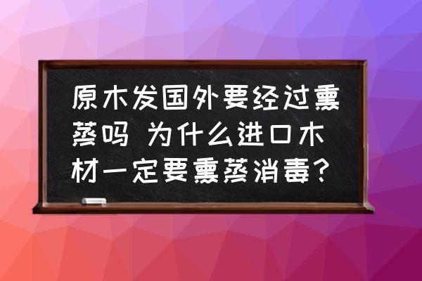 原木發(fā)國(guó)外要經(jīng)過(guò)熏蒸嗎 為什么進(jìn)口木材一定要熏蒸消毒？