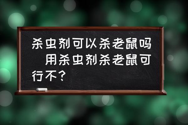 殺蟲劑可以殺老鼠嗎(用殺蟲劑殺老鼠可行不？)