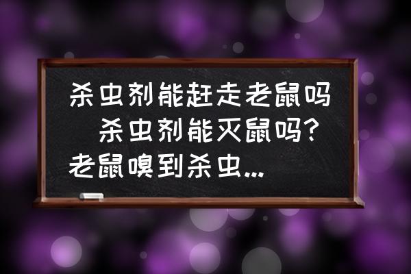 殺蟲劑能趕走老鼠嗎(殺蟲劑能滅鼠嗎?老鼠嗅到殺蟲劑的氣味會死嗎？)