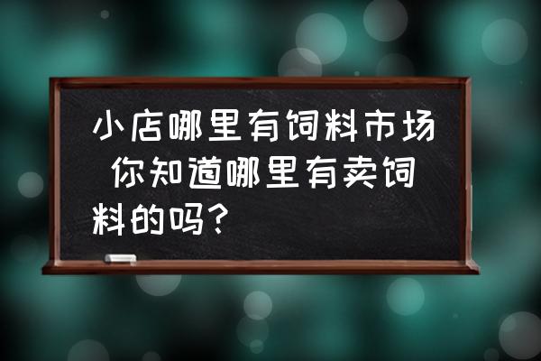 小店哪里有飼料市場 你知道哪里有賣飼料的嗎？
