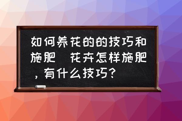 如何養(yǎng)花的的技巧和施肥(花卉怎樣施肥，有什么技巧？)
