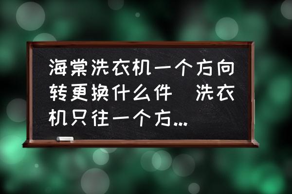 海棠洗衣機(jī)一個(gè)方向轉(zhuǎn)更換什么件(洗衣機(jī)只往一個(gè)方向轉(zhuǎn)？)