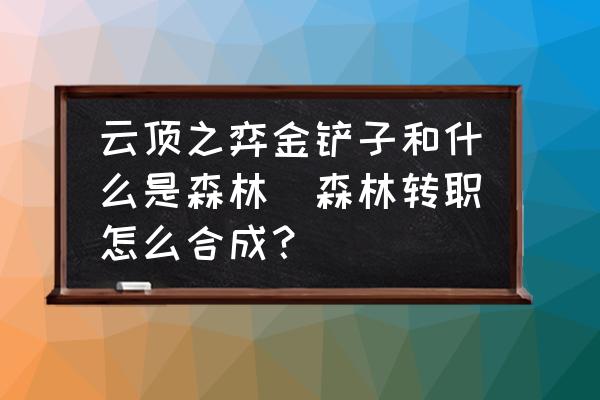 云頂之弈金鏟子和什么是森林(森林轉(zhuǎn)職怎么合成？)