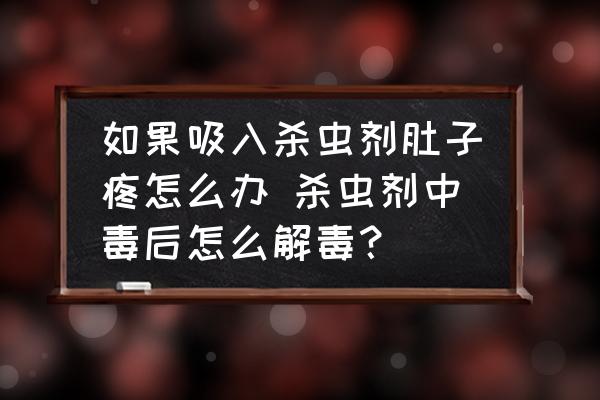 如果吸入殺蟲劑肚子疼怎么辦 殺蟲劑中毒后怎么解毒？