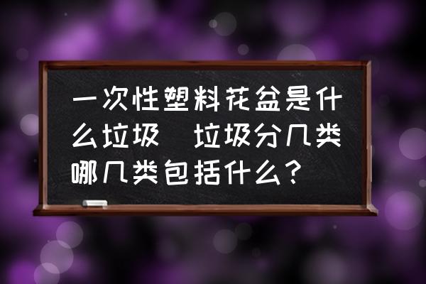 一次性塑料花盆是什么垃圾(垃圾分幾類哪幾類包括什么？)