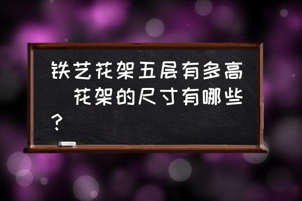 鐵藝花架五層有多高(花架的尺寸有哪些？)