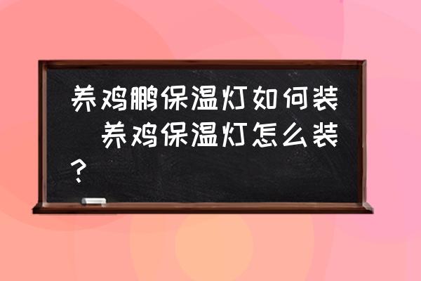 養(yǎng)雞鵬保溫?zé)羧绾窝b(養(yǎng)雞保溫?zé)粼趺囱b？)